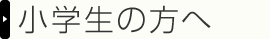 小学生の方へ
