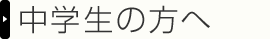 中学生の方へ