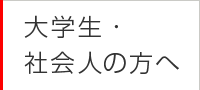 大学生・社会人の方へ