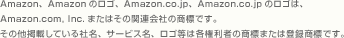 Amazon、Amazonのロゴ、Amazon.co.jp、Amazon.co.jpのロゴは、Amazon.com, Inc.またはその関連会社の商標です。その他掲載している社名、サービス名、ロゴ等は各権利者の商標または登録商標です。