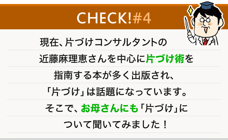 現在、片づけコンサルタントの近藤麻理恵さんを中心に片づけ術を指南する本が多く出版され、「片づけ」は話題になっています。そこで、お母さんにも「片づけ」について聞いてみました！