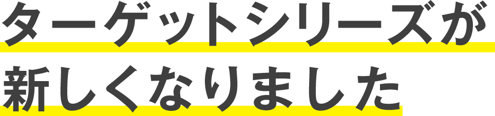 ターゲットシリーズが新しくなりました