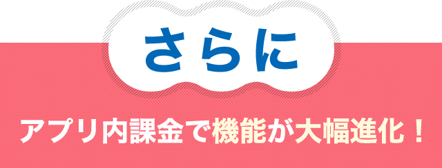 さらにアプリ内課金で機能が大幅進化！