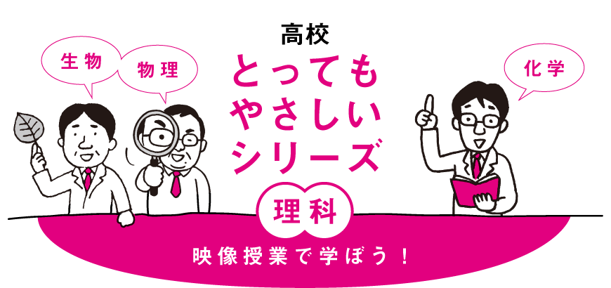 高校 とってもやさしいシリーズ理科「物理」「化学」「生物」。映像授業で学ぼう！